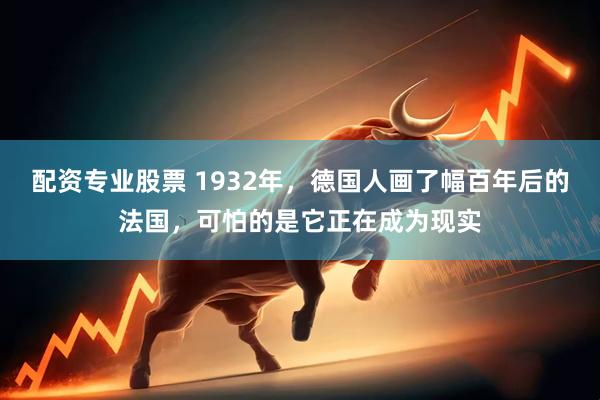 配资专业股票 1932年，德国人画了幅百年后的法国，可怕的是它正在成为现实