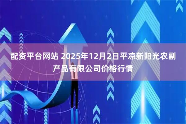 配资平台网站 2025年12月2日平凉新阳光农副产品有限公司价格行情