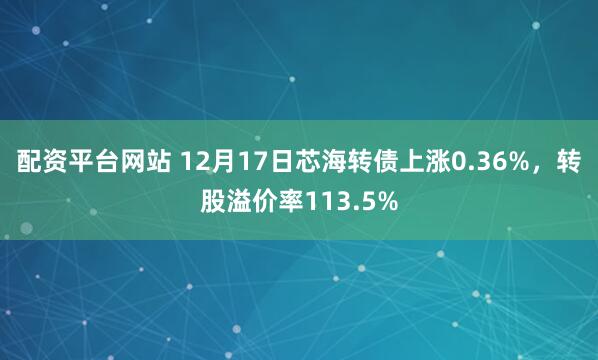 配资平台网站 12月17日芯海转债上涨0.36%，转股溢价率113.5%