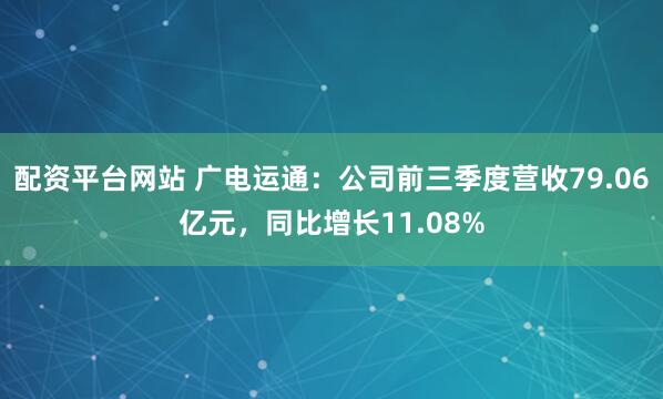 配资平台网站 广电运通：公司前三季度营收79.06亿元，同比增长11.08%