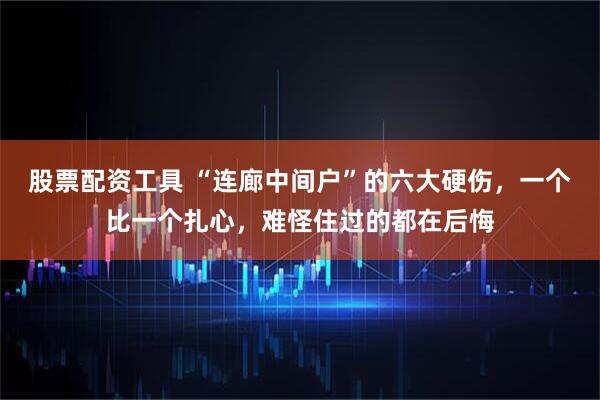 股票配资工具 “连廊中间户”的六大硬伤，一个比一个扎心，难怪住过的都在后悔