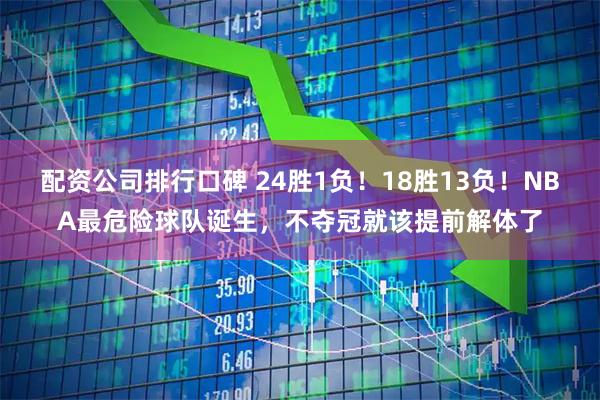 配资公司排行口碑 24胜1负！18胜13负！NBA最危险球队诞生，不夺冠就该提前解体了