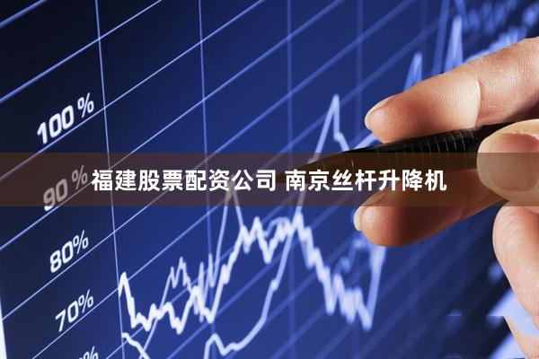 福建股票配资公司 南京丝杆升降机