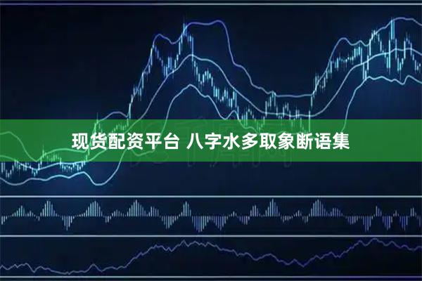 现货配资平台 八字水多取象断语集
