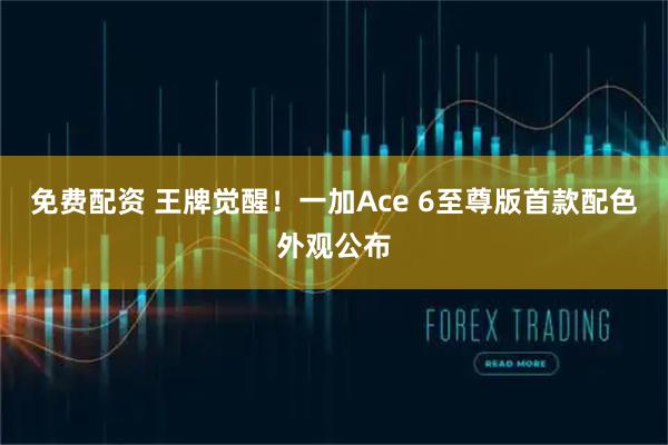 免费配资 王牌觉醒！一加Ace 6至尊版首款配色外观公布